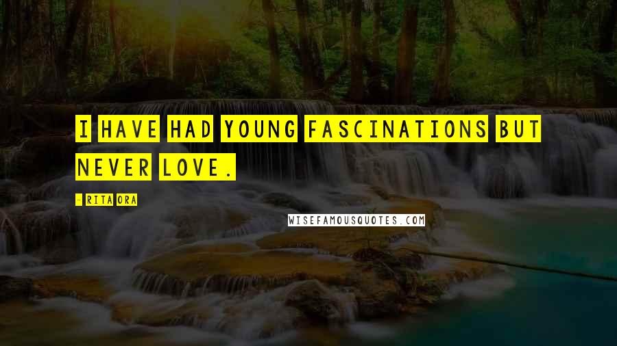 Rita Ora Quotes: I have had young fascinations but never love.