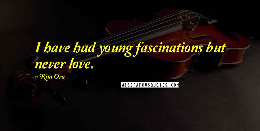 Rita Ora Quotes: I have had young fascinations but never love.