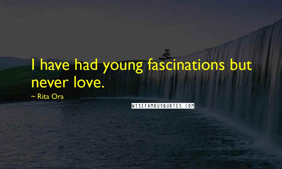 Rita Ora Quotes: I have had young fascinations but never love.