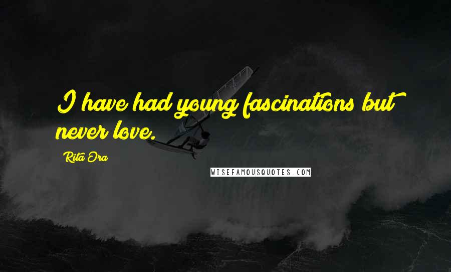 Rita Ora Quotes: I have had young fascinations but never love.