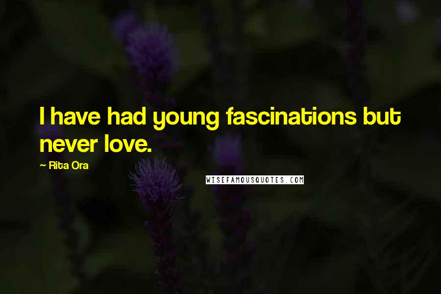 Rita Ora Quotes: I have had young fascinations but never love.