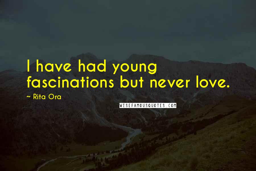 Rita Ora Quotes: I have had young fascinations but never love.