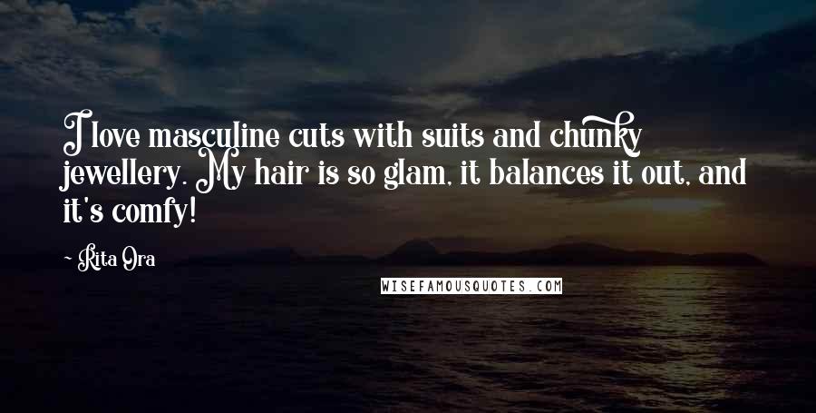 Rita Ora Quotes: I love masculine cuts with suits and chunky jewellery. My hair is so glam, it balances it out, and it's comfy!