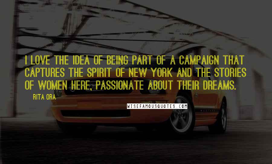 Rita Ora Quotes: I love the idea of being part of a campaign that captures the spirit of New York and the stories of women here, passionate about their dreams.