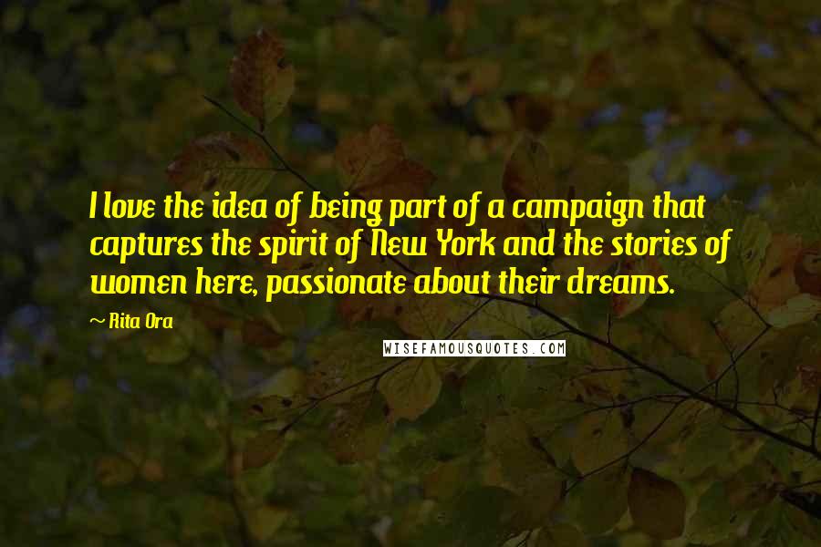 Rita Ora Quotes: I love the idea of being part of a campaign that captures the spirit of New York and the stories of women here, passionate about their dreams.