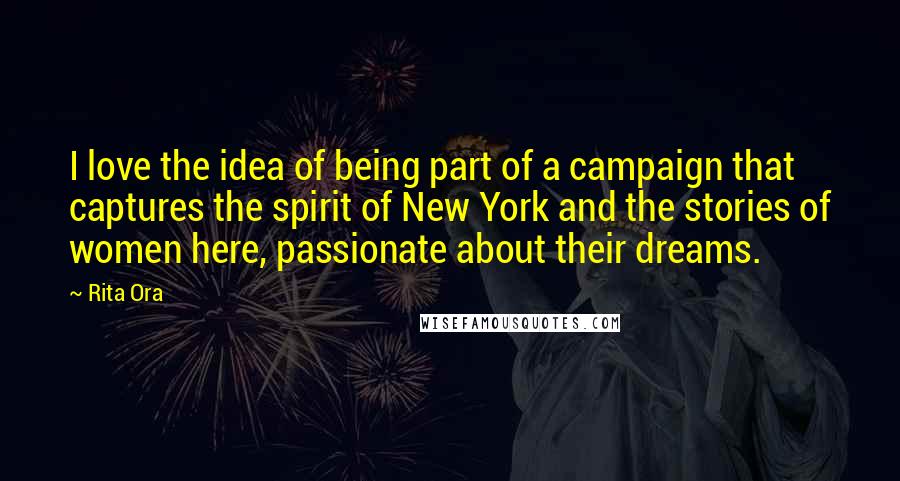 Rita Ora Quotes: I love the idea of being part of a campaign that captures the spirit of New York and the stories of women here, passionate about their dreams.