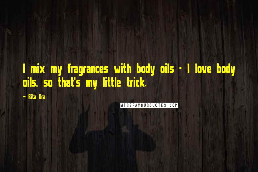 Rita Ora Quotes: I mix my fragrances with body oils - I love body oils, so that's my little trick.