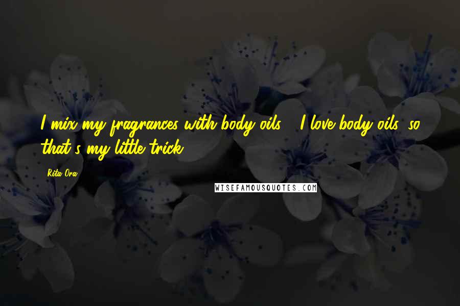 Rita Ora Quotes: I mix my fragrances with body oils - I love body oils, so that's my little trick.