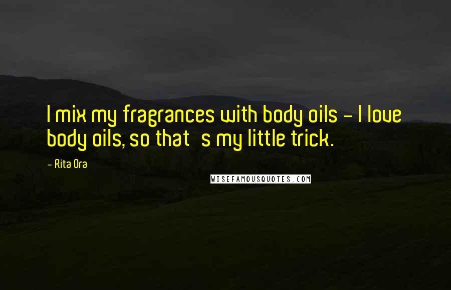Rita Ora Quotes: I mix my fragrances with body oils - I love body oils, so that's my little trick.