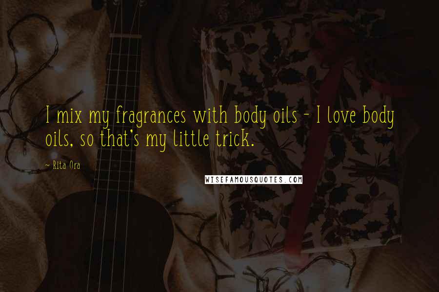 Rita Ora Quotes: I mix my fragrances with body oils - I love body oils, so that's my little trick.