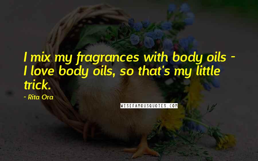 Rita Ora Quotes: I mix my fragrances with body oils - I love body oils, so that's my little trick.