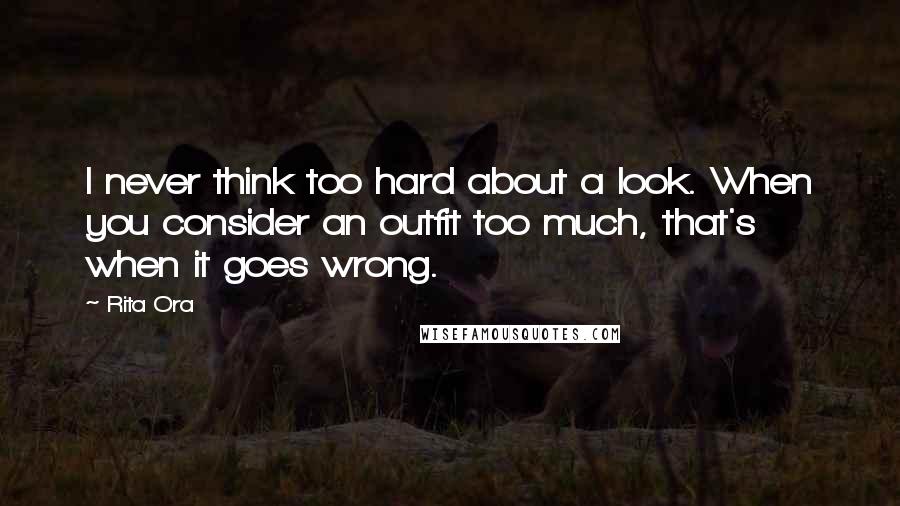 Rita Ora Quotes: I never think too hard about a look. When you consider an outfit too much, that's when it goes wrong.