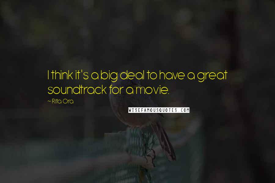 Rita Ora Quotes: I think it's a big deal to have a great soundtrack for a movie.