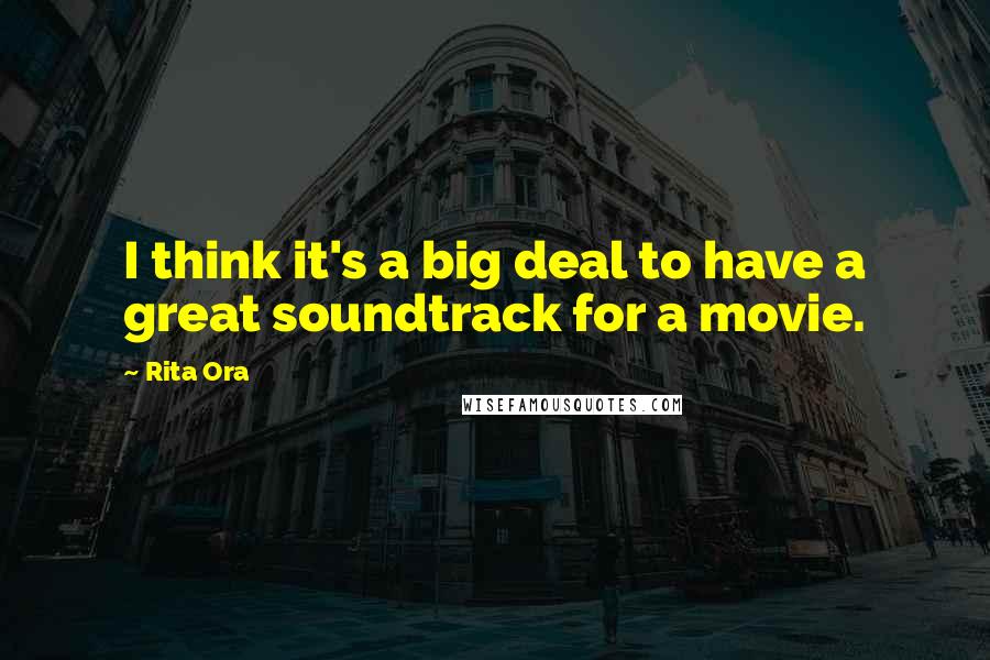 Rita Ora Quotes: I think it's a big deal to have a great soundtrack for a movie.