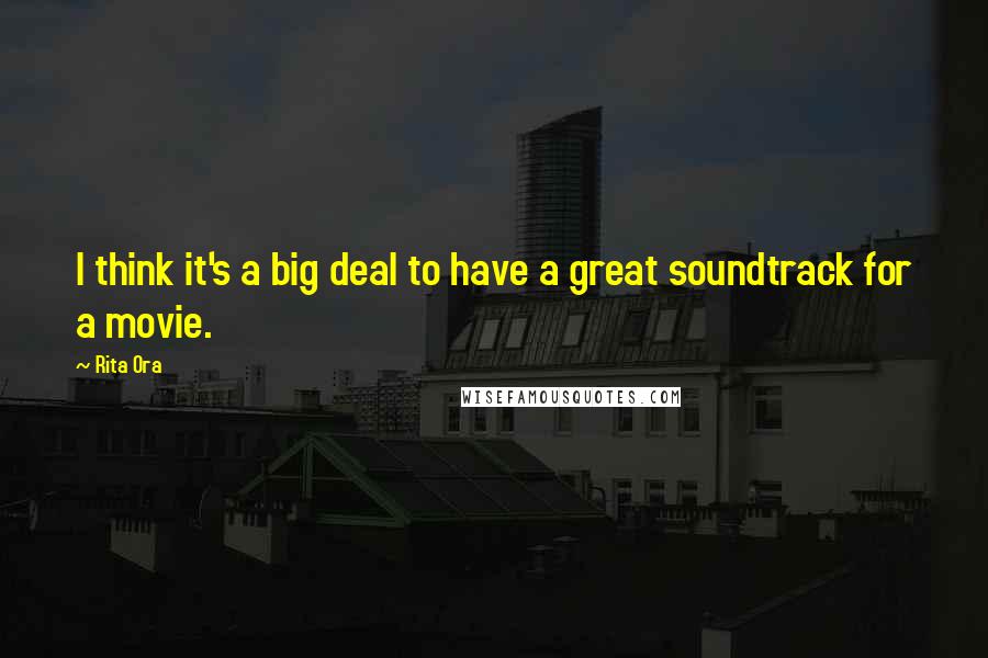 Rita Ora Quotes: I think it's a big deal to have a great soundtrack for a movie.