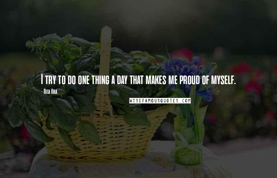 Rita Ora Quotes: I try to do one thing a day that makes me proud of myself.