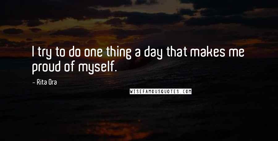 Rita Ora Quotes: I try to do one thing a day that makes me proud of myself.