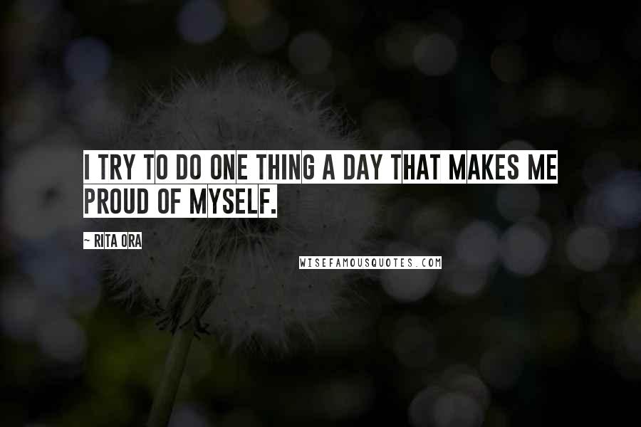 Rita Ora Quotes: I try to do one thing a day that makes me proud of myself.