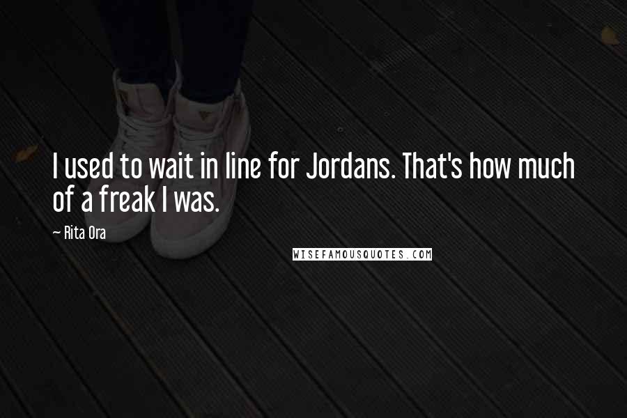 Rita Ora Quotes: I used to wait in line for Jordans. That's how much of a freak I was.