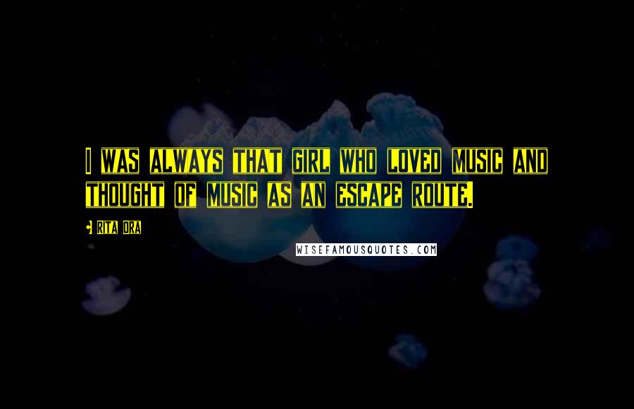 Rita Ora Quotes: I was always that girl who loved music and thought of music as an escape route.