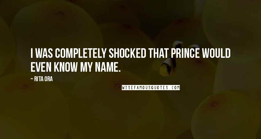 Rita Ora Quotes: I was completely shocked that Prince would even know my name.
