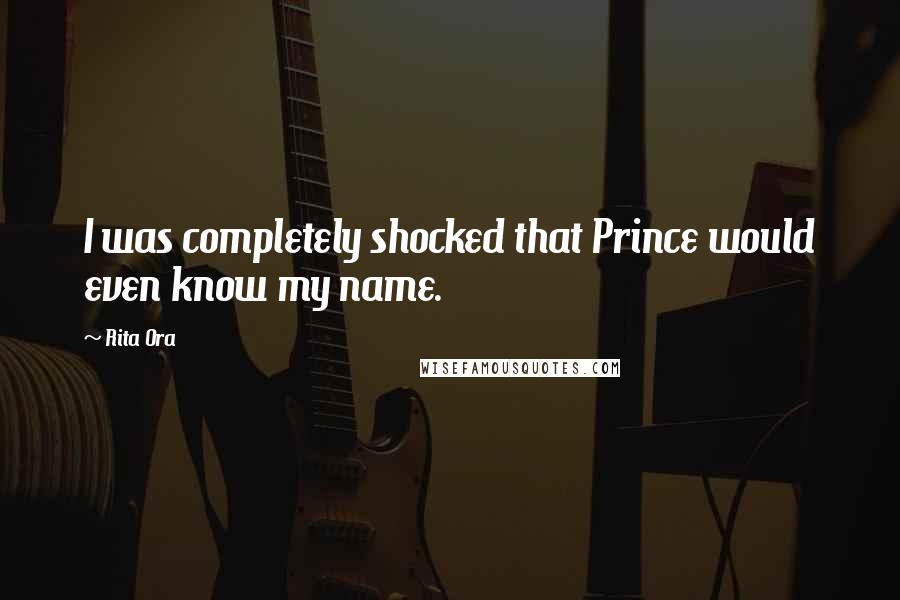 Rita Ora Quotes: I was completely shocked that Prince would even know my name.