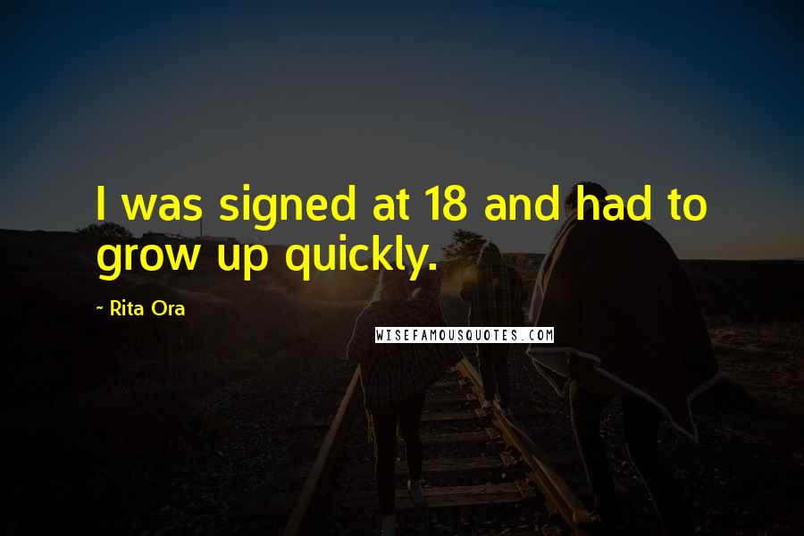 Rita Ora Quotes: I was signed at 18 and had to grow up quickly.