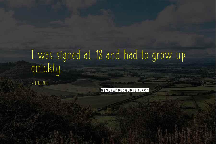 Rita Ora Quotes: I was signed at 18 and had to grow up quickly.