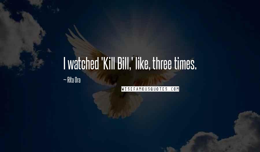 Rita Ora Quotes: I watched 'Kill Bill,' like, three times.