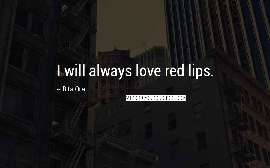 Rita Ora Quotes: I will always love red lips.