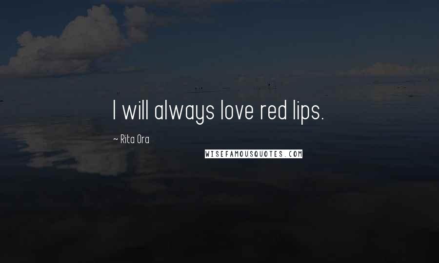 Rita Ora Quotes: I will always love red lips.