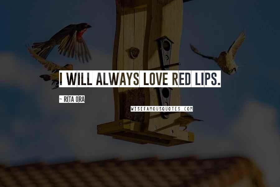 Rita Ora Quotes: I will always love red lips.