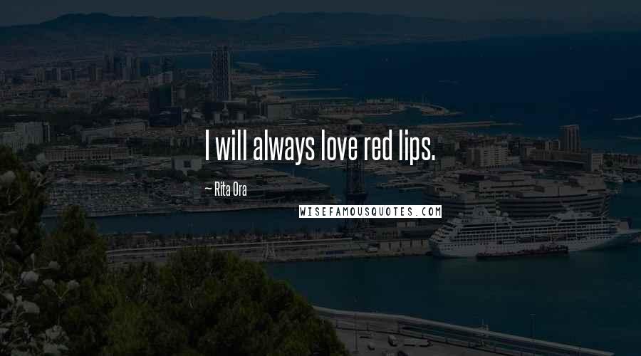 Rita Ora Quotes: I will always love red lips.