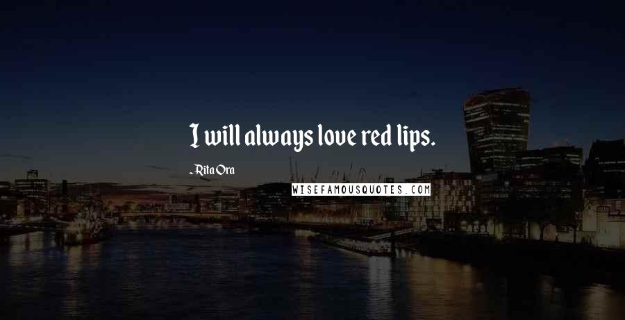 Rita Ora Quotes: I will always love red lips.