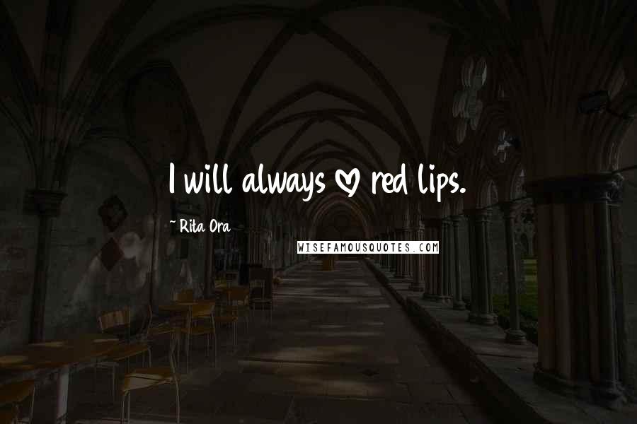 Rita Ora Quotes: I will always love red lips.