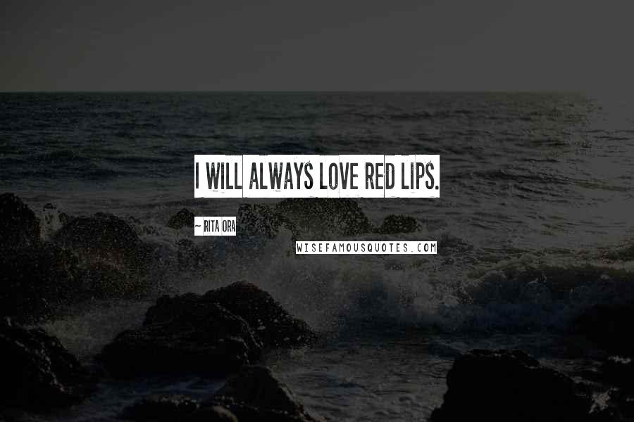 Rita Ora Quotes: I will always love red lips.