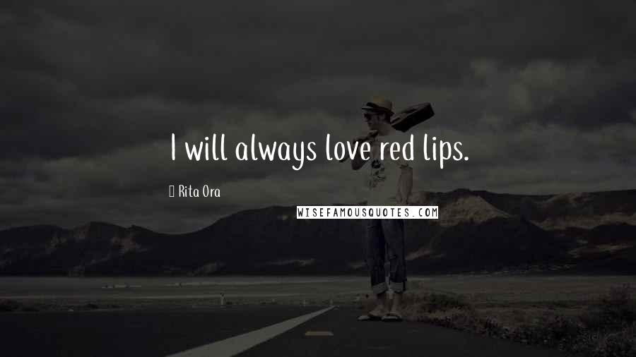 Rita Ora Quotes: I will always love red lips.