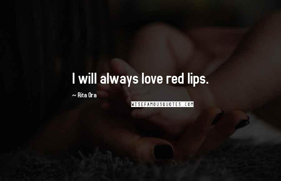 Rita Ora Quotes: I will always love red lips.