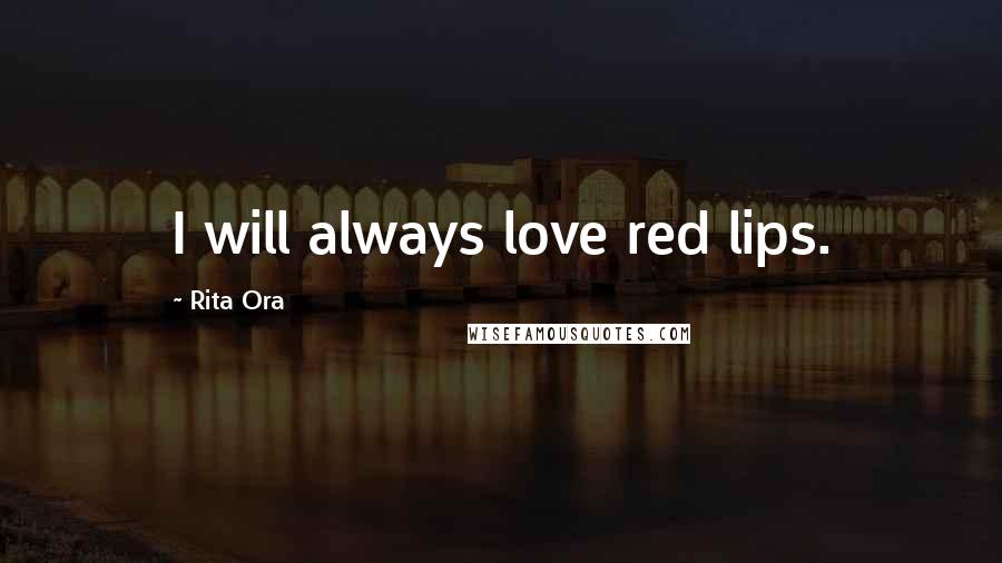 Rita Ora Quotes: I will always love red lips.