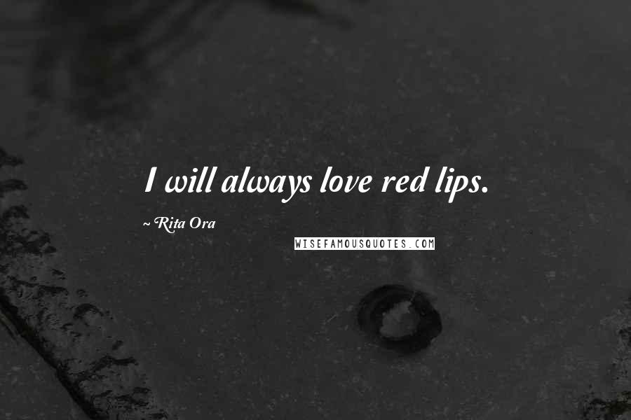 Rita Ora Quotes: I will always love red lips.