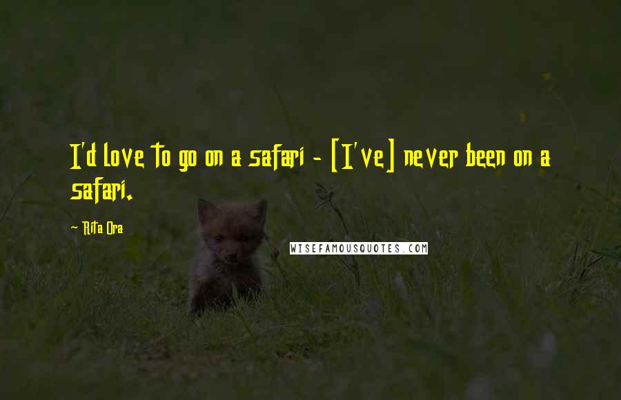Rita Ora Quotes: I'd love to go on a safari - [I've] never been on a safari.