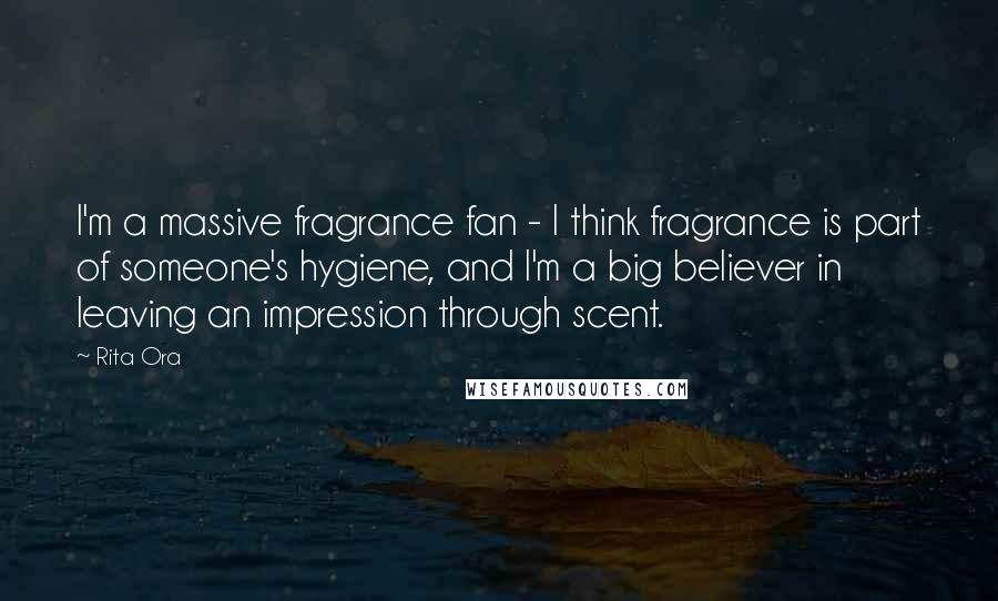 Rita Ora Quotes: I'm a massive fragrance fan - I think fragrance is part of someone's hygiene, and I'm a big believer in leaving an impression through scent.