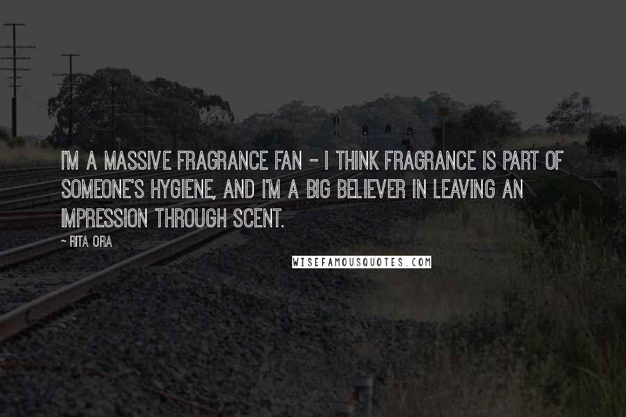 Rita Ora Quotes: I'm a massive fragrance fan - I think fragrance is part of someone's hygiene, and I'm a big believer in leaving an impression through scent.