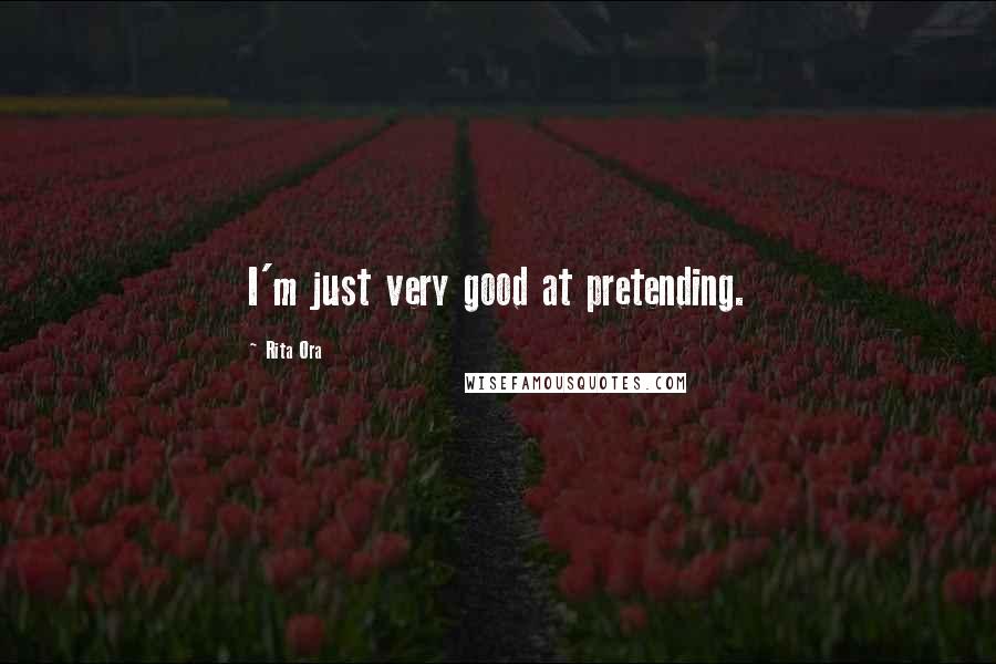 Rita Ora Quotes: I'm just very good at pretending.