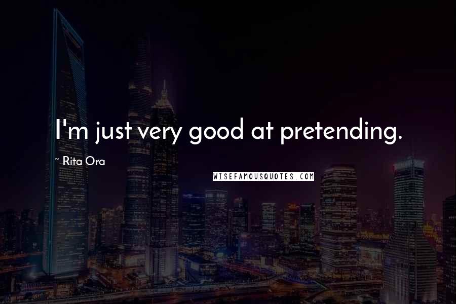 Rita Ora Quotes: I'm just very good at pretending.
