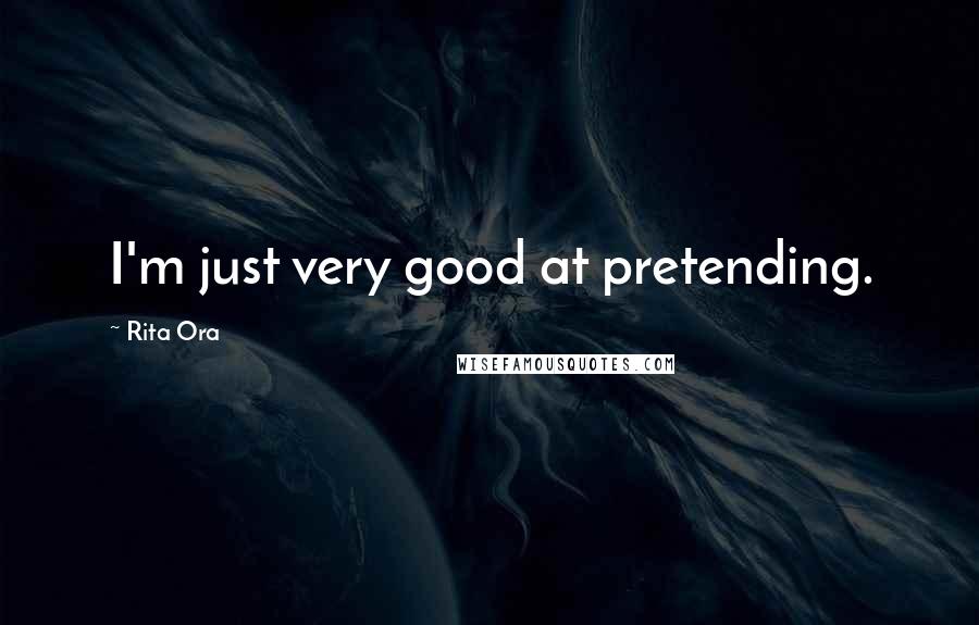 Rita Ora Quotes: I'm just very good at pretending.