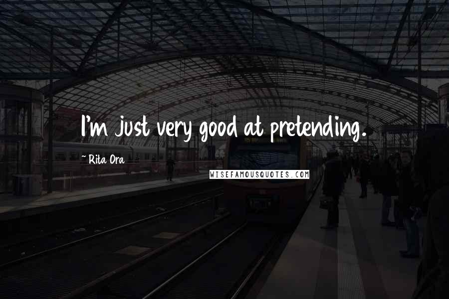 Rita Ora Quotes: I'm just very good at pretending.