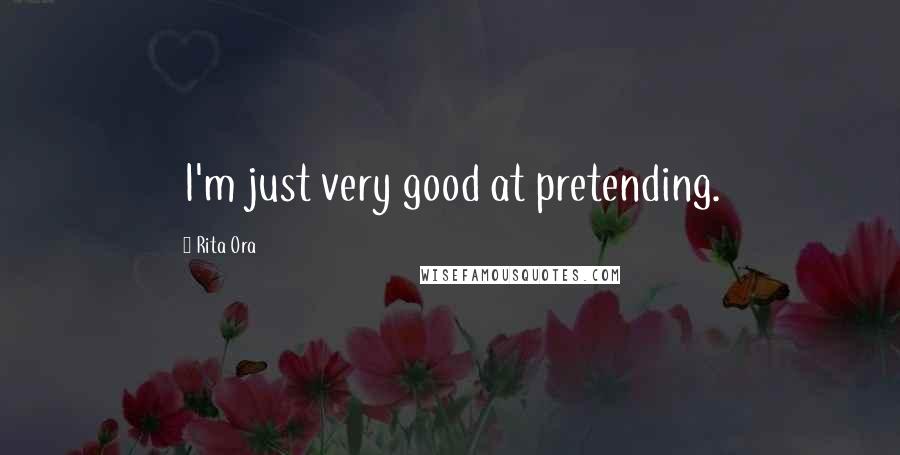 Rita Ora Quotes: I'm just very good at pretending.