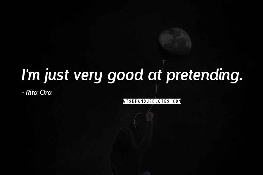 Rita Ora Quotes: I'm just very good at pretending.