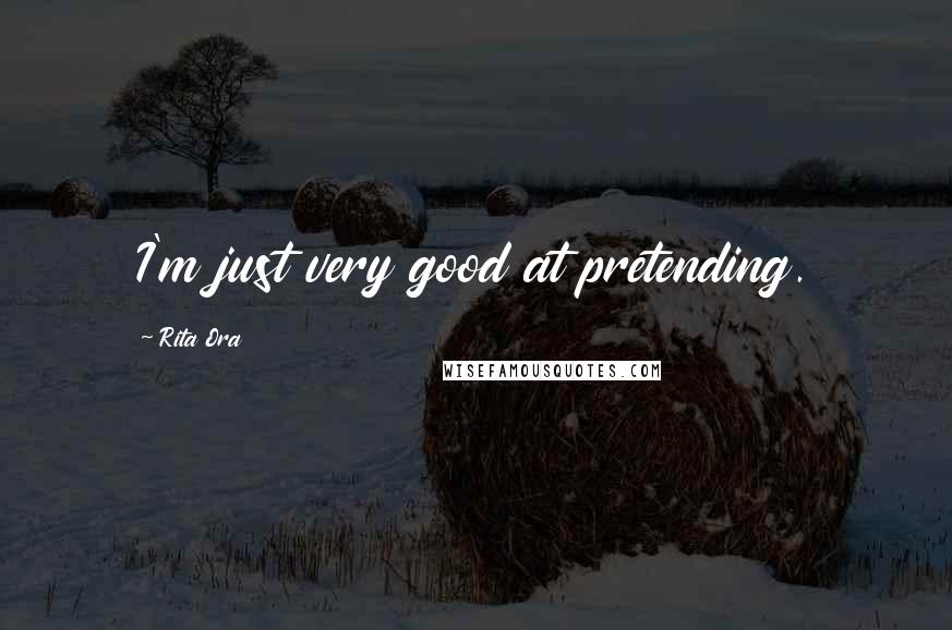 Rita Ora Quotes: I'm just very good at pretending.